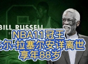 壹号娱乐-NBA历史第一球员拉塞尔去世，享年岁