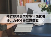 壹号娱乐-拜仁慕尼黑主席承诺强化引援，力争冲击欧冠冠军