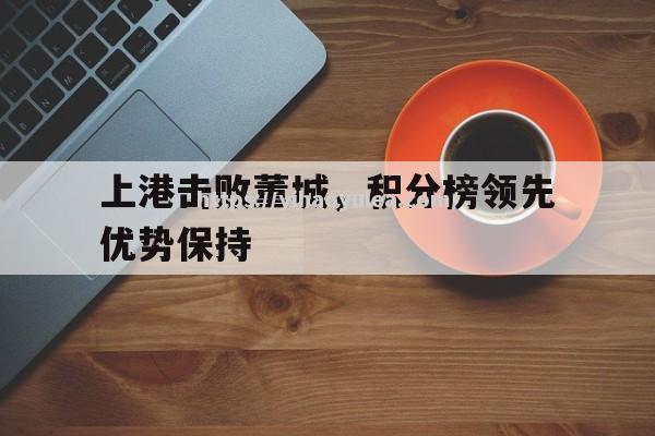 上港击败董城，积分榜领先优势保持